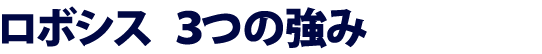 ロボシス3つの強み
